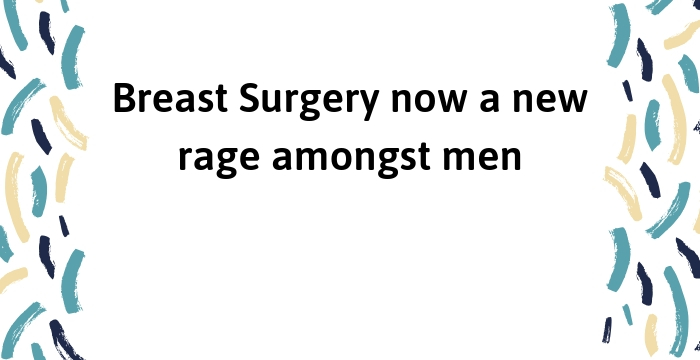 Breast Surgery now a new rage amongst men