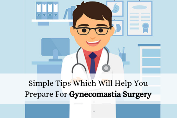 Simple Tips Which Will Help You Prepare For Gynecomastia Surgery